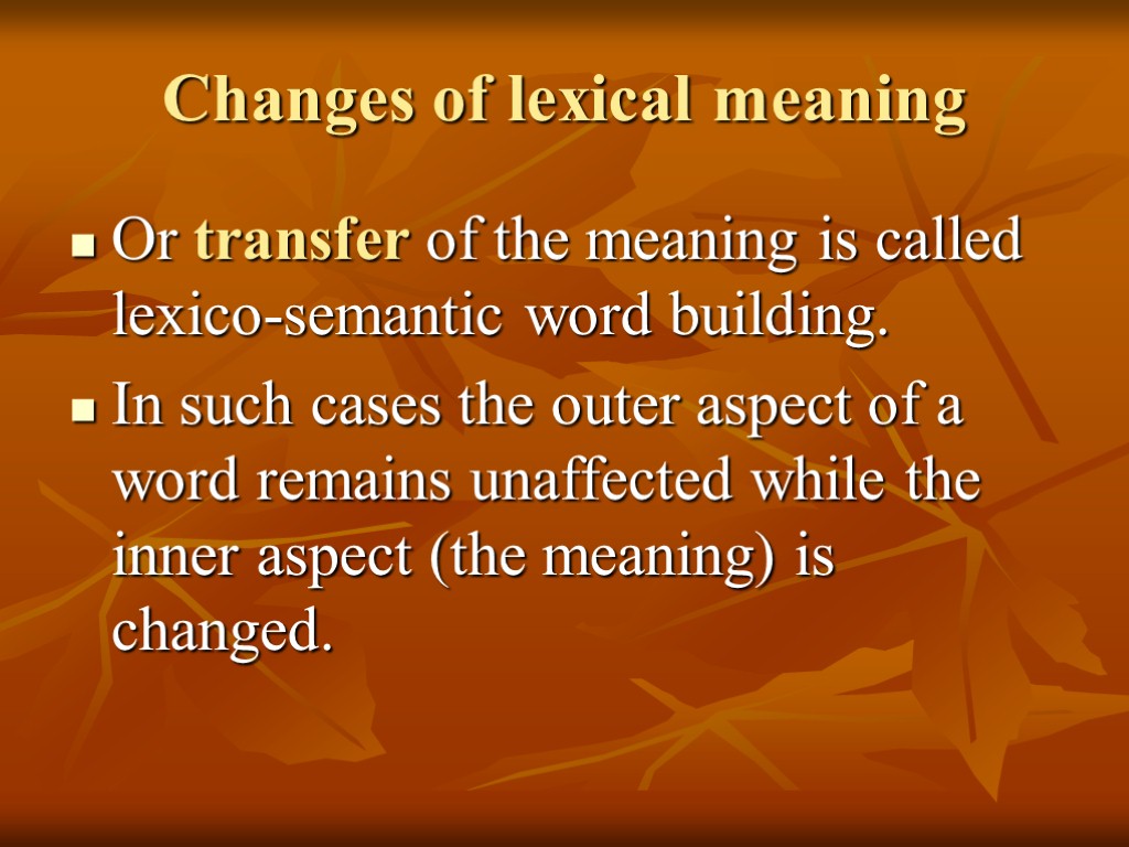 Changes of lexical meaning Or transfer of the meaning is called lexico-semantic word building.